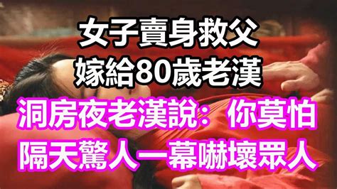 女子賣身救父，嫁給80歲老漢，洞房夜老漢說：你莫怕！隔天驚人一幕嚇壞所有人民間故事為人處世生活經驗情感故事養老花開富貴深夜淺讀