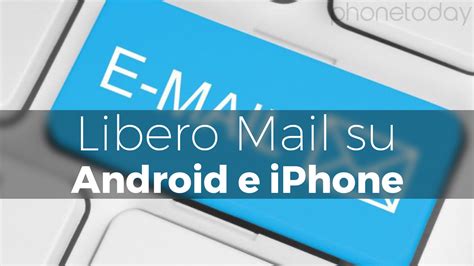 Come Configurare Mail Libero Su Android E Iphone