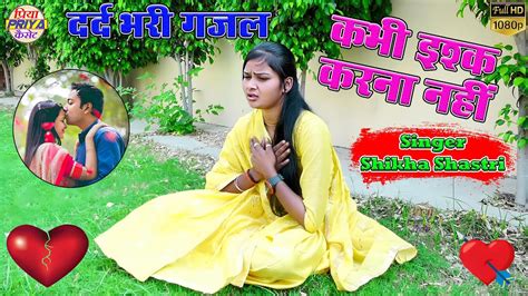 दर्द भरी गजल कभी इश्क करना नहीं Singer Shikha Shastri शिखा