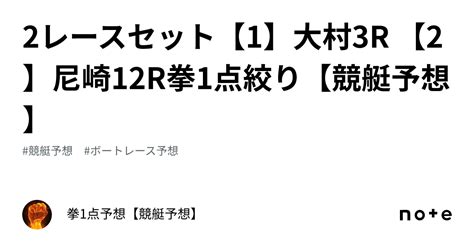🔥2レースセット🔥【1】大村3r 【2】尼崎12r🔥拳1点絞り【競艇予想】｜拳1点予想【競艇予想】