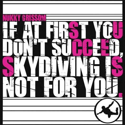 If At First You Don T Succeed Skydiving Is Not For You Nukky Grissom