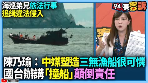 【94要客訴】海巡弟兄依法行事！追緝違法侵入！陳乃瑜：中媒塑造三無漁船很可憐！國台辦講「撞船」顛倒責任 Youtube