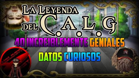 Increiblemente Geniales Datos Curiosos De La Leyenda Del Calg