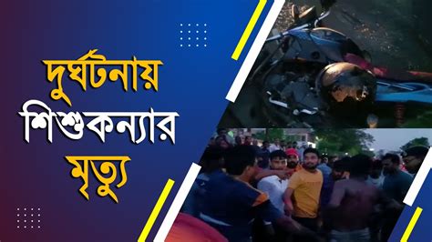 Minor Girl Died In A Road Accident I পথ দুর্ঘটনায় মৃত্যু হল এক শিশুকন্যার Youtube