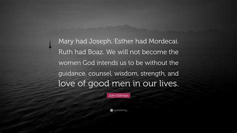 John Eldredge Quote “mary Had Joseph Esther Had Mordecai Ruth Had Boaz We Will Not Become