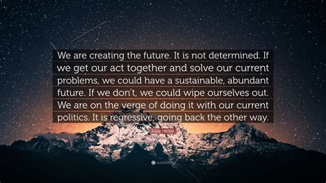 Edgar Mitchell Quote We Are Creating The Future It Is Not Determined