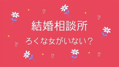 結婚相談所にはろくな女がいない？売れ残りやブサイクばかりなのか解説