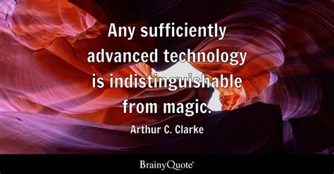 Arthur C. Clarke - Any sufficiently advanced technology is...