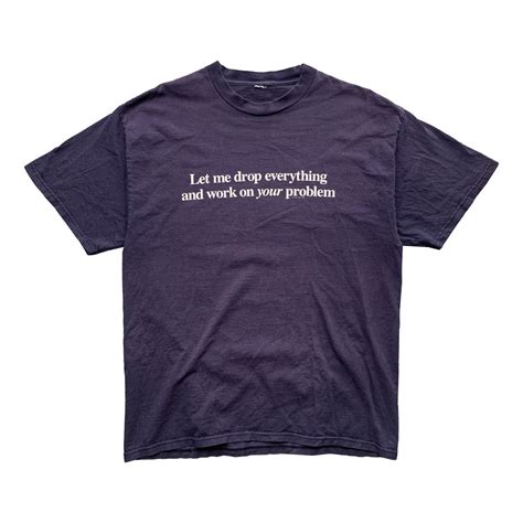 Vintage Let Me Drop Everything And Work On Your Problem Statement Tee