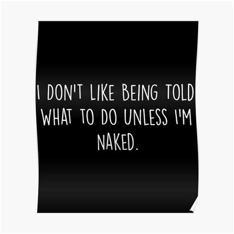 I Don T Like Being Told What To Do Unless I M Naked Poster For Sale By Abderr Redbubble
