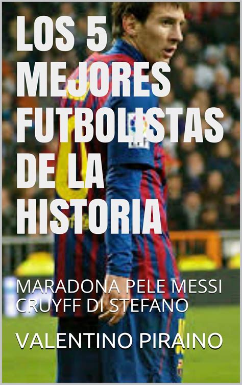 Los 5 Mejores Futbolistas De La Historia Maradona Pele Messi Cruyff Di