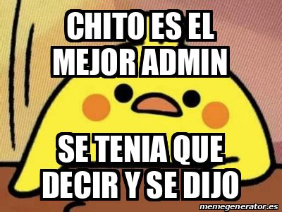 Meme Personalizado Chito Es El Mejor Admin Se Tenia Que Decir Y Se