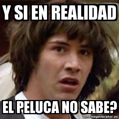 Meme Keanu Reeves Y Si En Realidad El Peluca No Sabe 188574