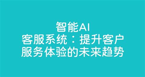 智能ai客服系统：提升客户服务体验的未来趋势 智齿科技