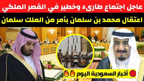 عاجل اجتماع طارىء وخطير في القصر الملكي وقرارات حاسمة و اعتقال محمد بن