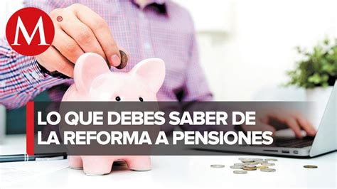 ¿en Qué Consiste La Reforma Al Sistema De Pensiones En México Youtube