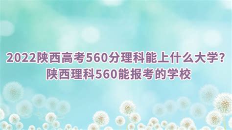 2022陕西高考560分理科能上什么大学？陕西理科560分能报考的学校