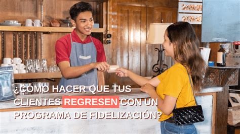 Cómo hacer que tus clientes regresen con un programa de fidelización