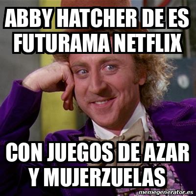 Meme Willy Wonka Abby Hatcher De Es Futurama Netflix Con Juegos De