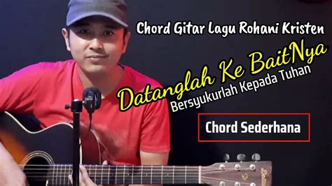 Chord Gitar Datanglah Ke Baitnya Lagu Rohani Kristen Youtube