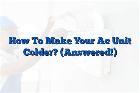 How To Make Your Ac Unit Colder Answered