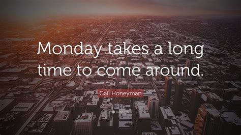 Gail Honeyman Quote Monday Takes A Long Time To Come Around