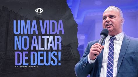 Prega O Ieadjo Pr Joede Moraes Uma Vida No Altar De Deus Youtube