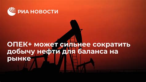 ОПЕК может сильнее сократить добычу нефти для баланса на рынке РИА