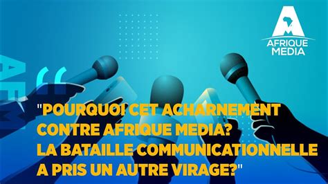 POURQUOI CET ACHARNEMENT CONTRE AFRIQUE MEDIA LA BATAILLE