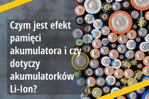 Czym jest efekt pamięci akumulatora i czy dotyczy akumulatorków Li Ion