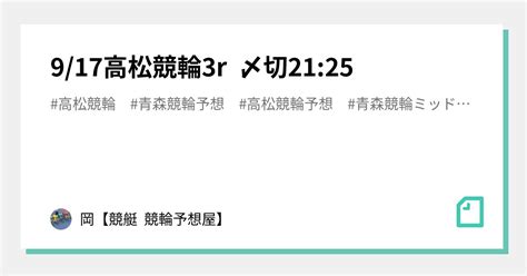 9 17高松競輪3r 〆切21 25｜🌊岡🌊【🔥競艇 競輪予想屋🔥】