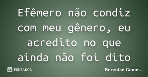 Efêmero Não Condiz Com Meu Gênero Eu Berenice Gomes Pensador