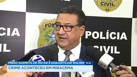 Preso Suspeito De Matar E Esquartejar Mulher Crime Aconteceu Em