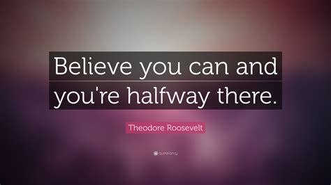 Theodore Roosevelt Quote Believe You Can And Youre Halfway There”