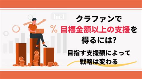 クラウドファンディングで目標金額以上の支援を得るには目指す支援額によって戦略は変わる