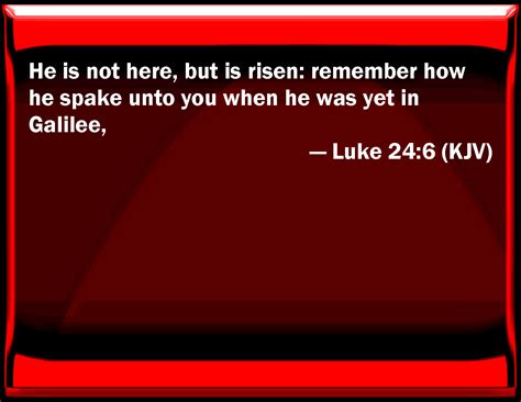 Luke 24 6 He Is Not Here But Is Risen Remember How He Spoke To You