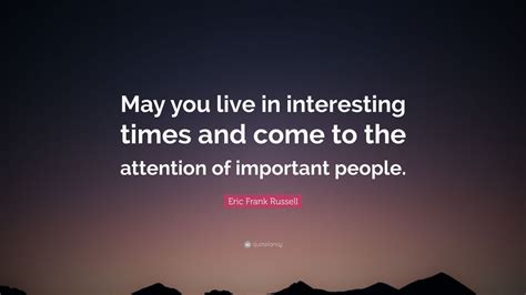 Eric Frank Russell Quote “may You Live In Interesting Times And Come