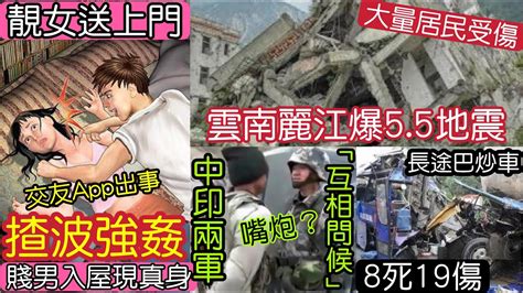 直播照插！靚女「玩交友app」跟賤男「入屋」被強插！雲南麗江55級地震！中印邊境軍「互相問候？」長途巴「嚴重炒車」31「內地猛料」看中國