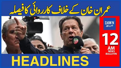 Imran Khan Kay Khilaf Karwai Ka Faisla 12 Am Dawn News Headlines