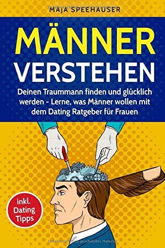 Männer verstehen Deinen Traummann finden und glücklich werden Lerne