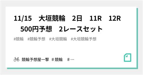 1115 大垣競輪 2日 11r 12r 500円予想 2レースセット｜競輪予想屋一撃 ♯競輪 ♯競輪予想