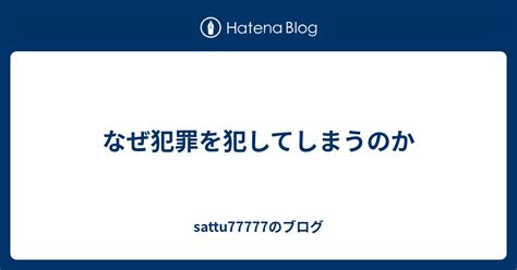 なぜ犯罪を犯してしまうのか Sattu77777のブログ