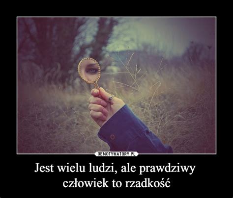 Jest wielu ludzi ale prawdziwy człowiek to rzadkość Demotywatory pl