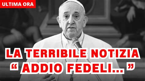 Papa Francesco La Triste Notizia Sulla Sua Salute Addio Fedeli Sto