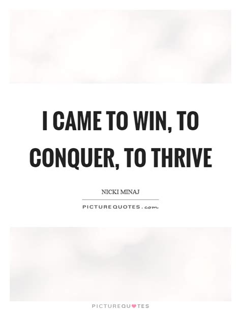 I came to win, to conquer, to thrive | Picture Quotes