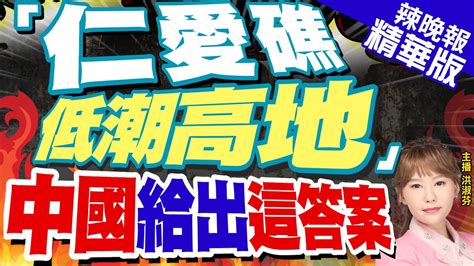 【洪淑芬辣晚報】菲再出招 稱仁愛礁不是島嶼 中方這樣反擊 仁愛礁「低潮高地」 中國智庫給了答案蔡正元郭正亮打臉菲國這件事