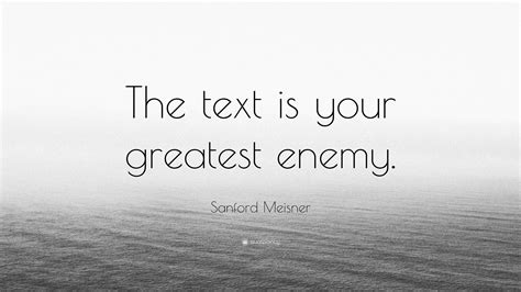 Sanford Meisner Quote: “The text is your greatest enemy.”