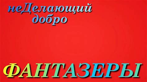 неДелающий добро ФАНТАЗЕРЫ Youtube