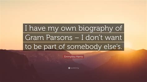 Emmylou Harris Quote: “I have my own biography of Gram Parsons – I don ...