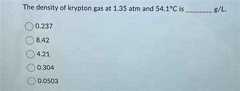 Solved The density of krypton gas at 1.35atm and 54.1°C ﻿is | Chegg.com